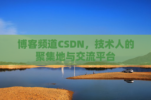博客频道CSDN，技术人的聚集地与交流平台